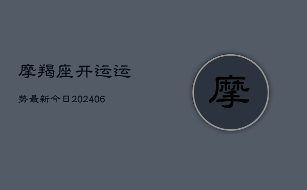 摩羯座开运运势最新今日(20240615)  第1张