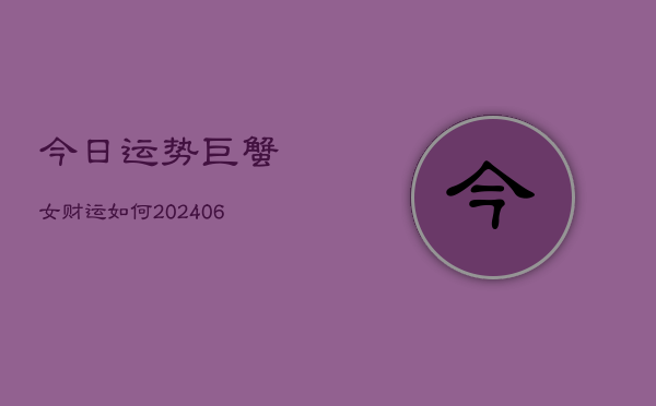 今日运势巨蟹女财运如何(20240615)  第1张