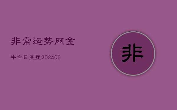 非常运势网金牛今日星座(20240615)  第1张