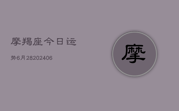 摩羯座今日运势6月28(20240615)  第1张