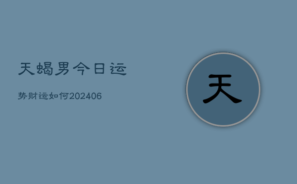 天蝎男今日运势财运如何(20240615)  第1张