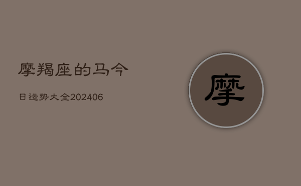 摩羯座的马今日运势大全(20240615)  第1张