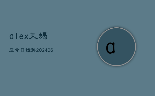 alex天蝎座今日运势(20240615)  第1张
