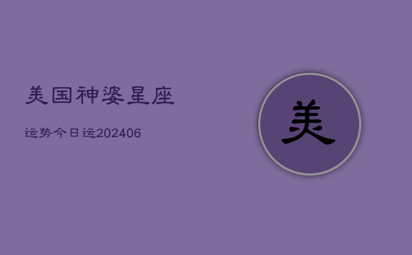 美国神婆星座运势今日运(20240615)  第1张