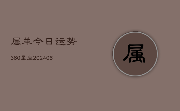 属羊今日运势360星座(20240615)  第1张
