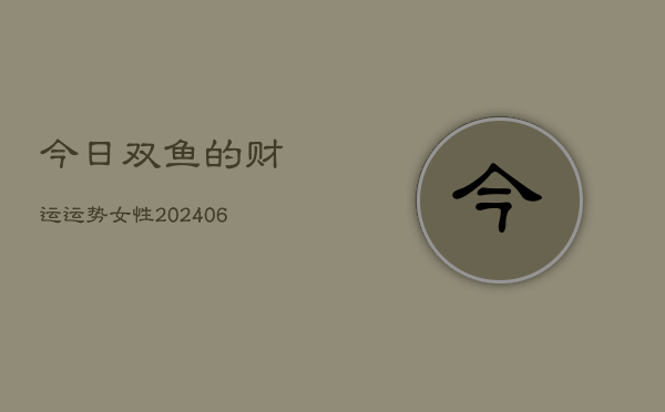 今日双鱼的财运运势女性(20240615)  第1张