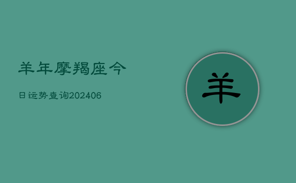 羊年摩羯座今日运势查询(20240615)  第1张