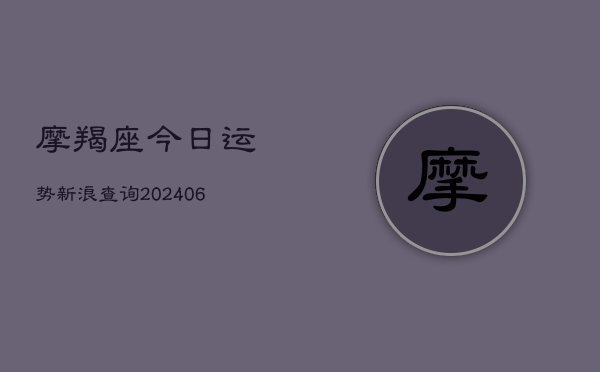 摩羯座今日运势新浪查询(20240615)  第1张