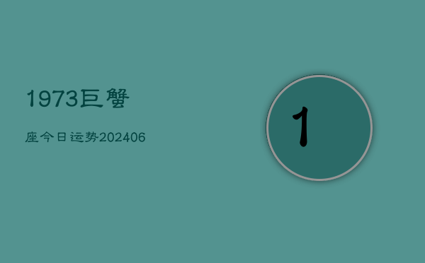 1973巨蟹座今日运势(20240615)  第1张