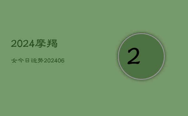 2024摩羯女今日运势(20240615)  第1张