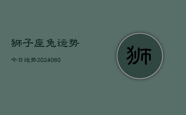狮子座兔运势今日运势(20240615)  第1张