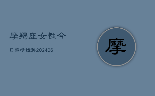 摩羯座女性今日感情运势(20240615)  第1张