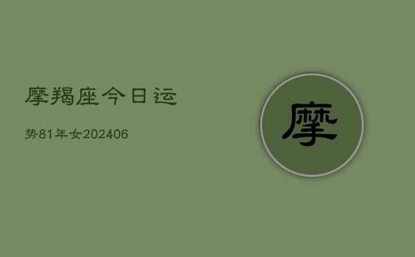 摩羯座今日运势81年女(20240615)  第1张