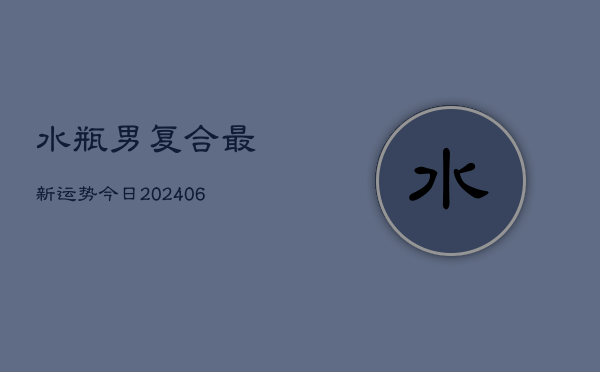 水瓶男复合最新运势今日(6月22日)  第1张
