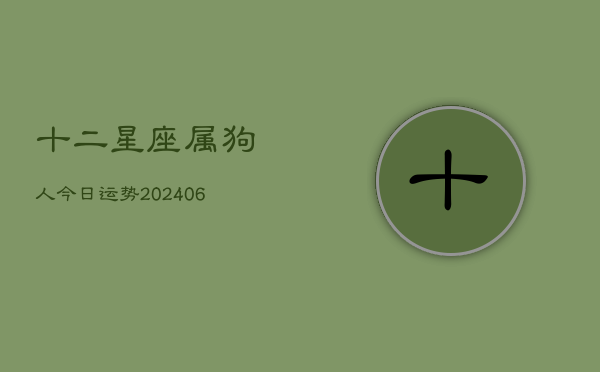 十二星座属狗人今日运势(6月22日)  第1张