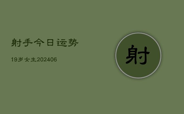射手今日运势19岁女生(6月22日)  第1张
