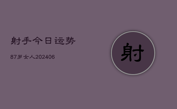 射手今日运势87岁女人(6月22日)  第1张