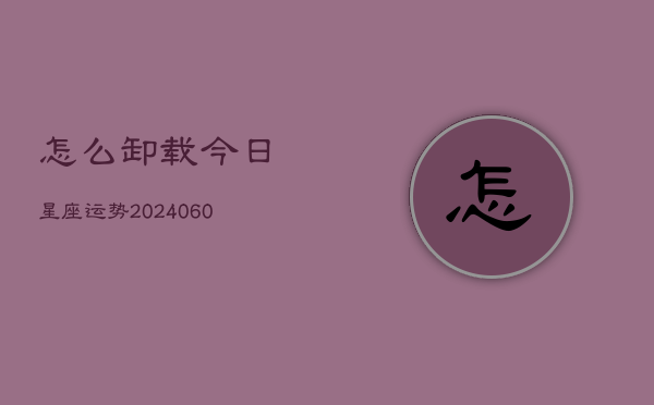 怎么卸载今日星座运势(6月22日)  第1张