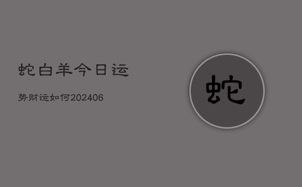 蛇白羊今日运势财运如何(6月22日)  第1张
