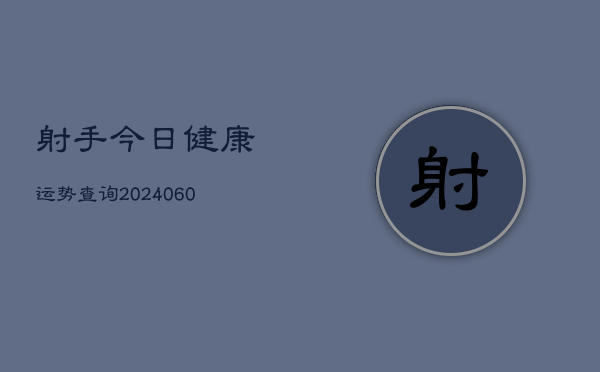 射手今日健康运势查询(6月22日)  第1张