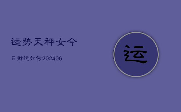 运势天秤女今日财运如何(6月22日)  第1张