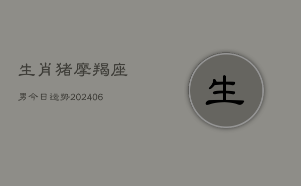 生肖猪摩羯座男今日运势(6月22日)  第1张