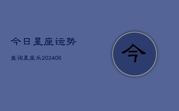 今日星座运势查询星座乐(6月22日)  第1张