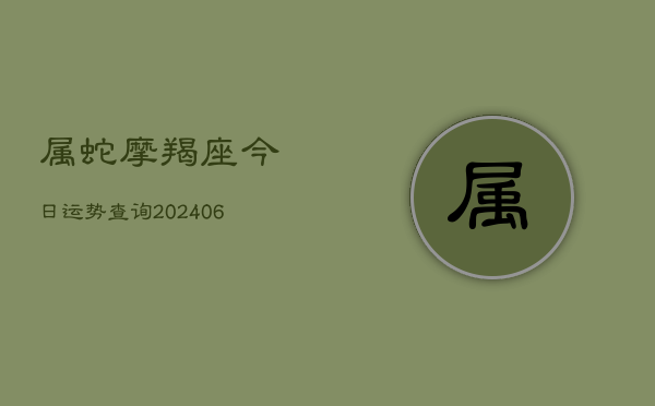 属蛇摩羯座今日运势查询(6月22日)  第1张
