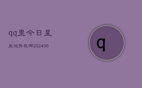 qq里今日星座运势在哪(6月22日)  第1张