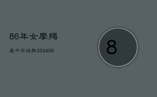 86年女摩羯座今日运势(6月22日)  第1张