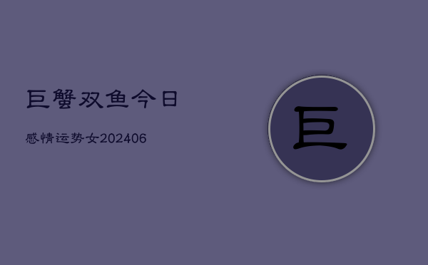 巨蟹双鱼今日感情运势女(6月22日)  第1张