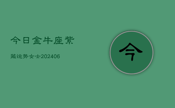 今日金牛座紫薇运势女士(6月22日)  第1张