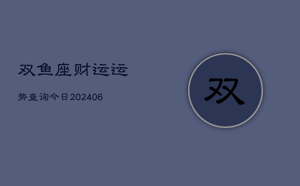 双鱼座财运运势查询今日(6月22日)  第1张
