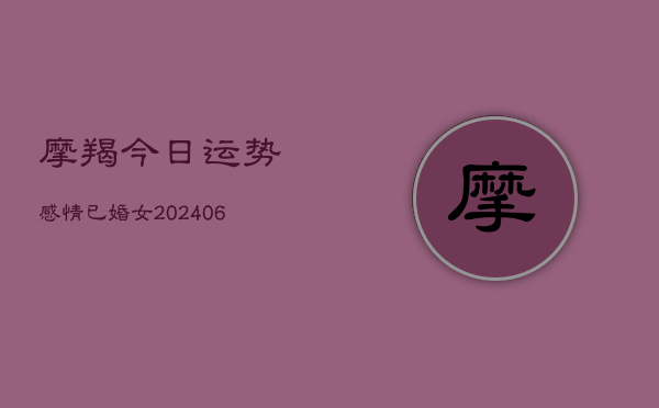 摩羯今日运势感情已婚女(6月22日)  第1张