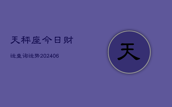 天秤座今日财运查询运势(6月22日)  第1张