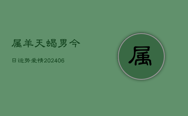 属羊天蝎男今日运势爱情(6月22日)  第1张