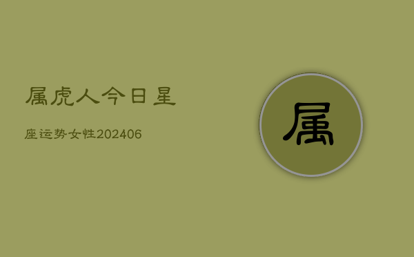 属虎人今日星座运势女性(6月22日)  第1张