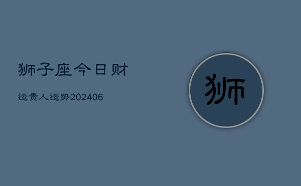 狮子座今日财运贵人运势(6月22日)  第1张