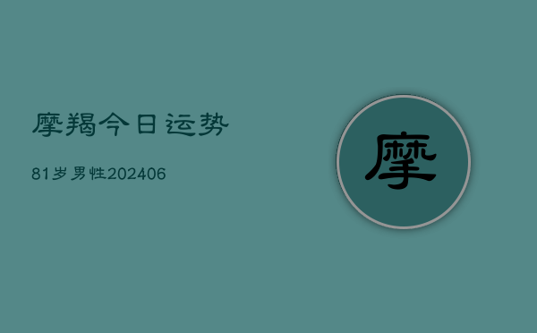 摩羯今日运势81岁男性(6月22日)  第1张