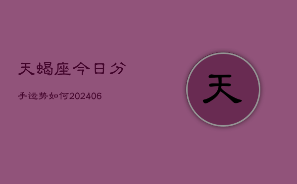 天蝎座今日分手运势如何(6月22日)  第1张