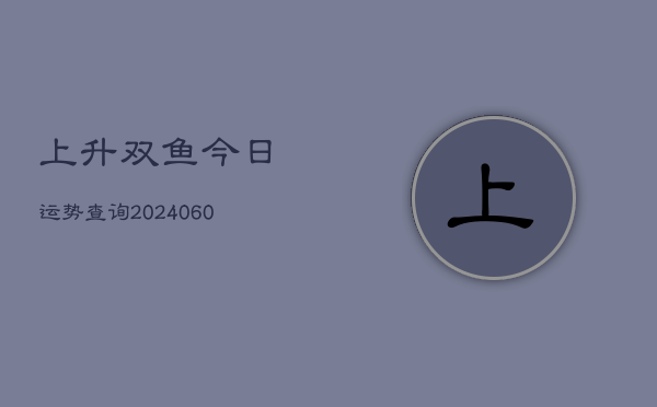 上升双鱼今日运势查询(6月22日)  第1张
