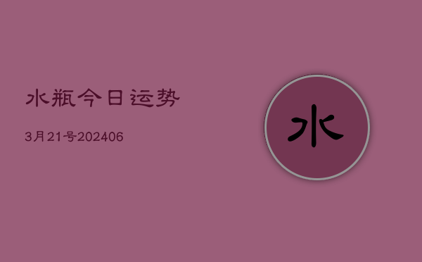 水瓶今日运势3月21号(6月22日)  第1张
