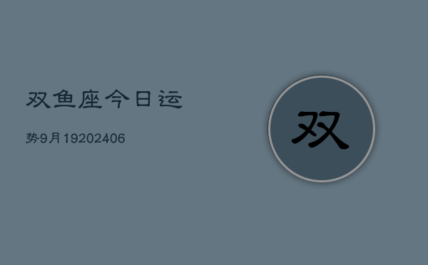 双鱼座今日运势9月19(6月15日)  第1张