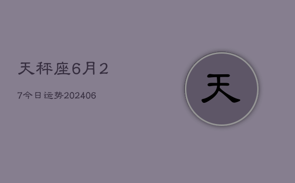 天秤座6月27今日运势(6月15日)  第1张