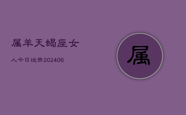 属羊天蝎座女人今日运势(6月15日)  第1张