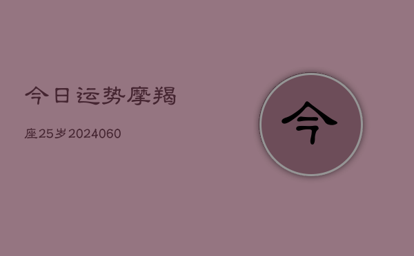 今日运势摩羯座25岁(6月15日)  第1张