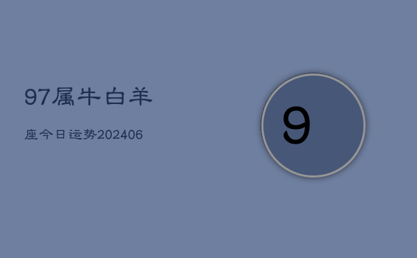 97属牛白羊座今日运势(6月15日)  第1张