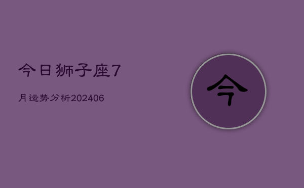 今日狮子座7月运势分析(6月15日)  第1张