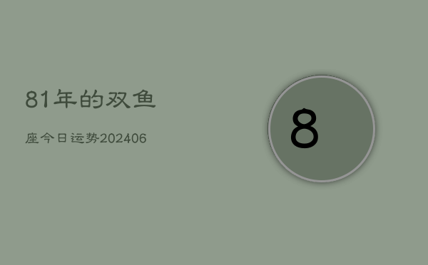 81年的双鱼座今日运势(6月15日)  第1张