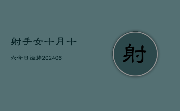 射手女十月十六今日运势(6月15日)